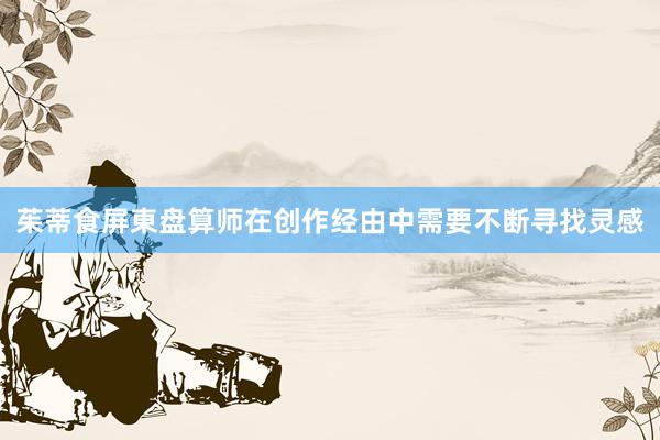 茱蒂食屏東盘算师在创作经由中需要不断寻找灵感