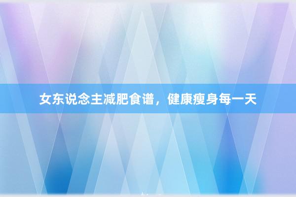 女东说念主减肥食谱，健康瘦身每一天