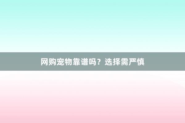 网购宠物靠谱吗？选择需严慎